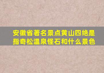 安徽省著名景点黄山四绝是指奇松温泉怪石和什么景色