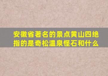 安徽省著名的景点黄山四绝指的是奇松温泉怪石和什么