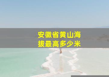 安徽省黄山海拔最高多少米