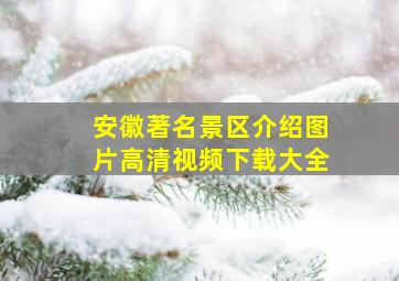 安徽著名景区介绍图片高清视频下载大全