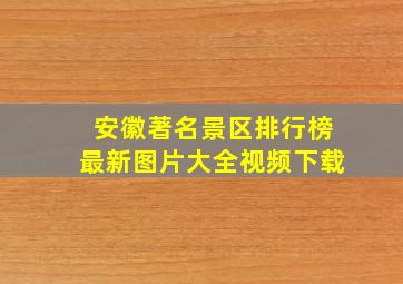 安徽著名景区排行榜最新图片大全视频下载