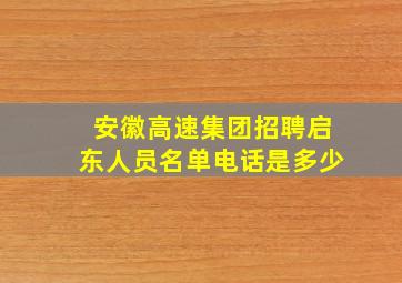 安徽高速集团招聘启东人员名单电话是多少