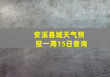 安溪县城天气预报一周15日查询