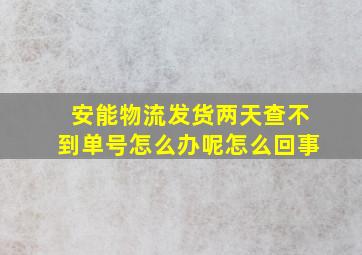 安能物流发货两天查不到单号怎么办呢怎么回事