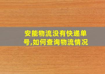 安能物流没有快递单号,如何查询物流情况