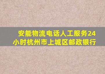 安能物流电话人工服务24小时杭州市上城区邮政银行