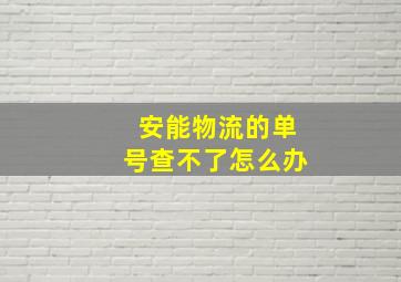 安能物流的单号查不了怎么办