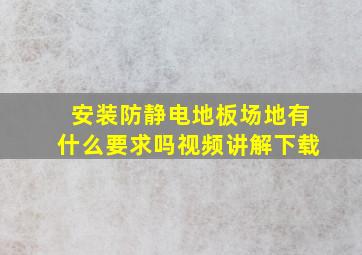 安装防静电地板场地有什么要求吗视频讲解下载