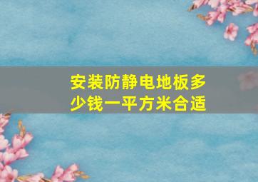 安装防静电地板多少钱一平方米合适