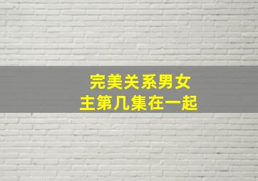 完美关系男女主第几集在一起