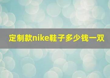 定制款nike鞋子多少钱一双