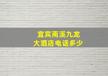 宜宾南溪九龙大酒店电话多少