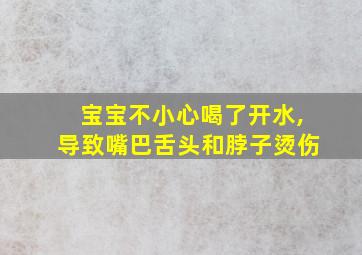 宝宝不小心喝了开水,导致嘴巴舌头和脖子烫伤