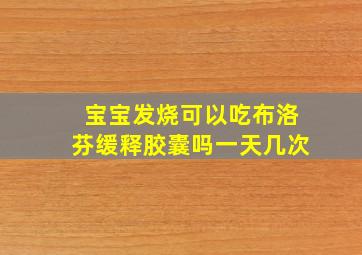 宝宝发烧可以吃布洛芬缓释胶囊吗一天几次