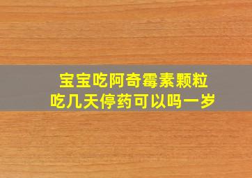 宝宝吃阿奇霉素颗粒吃几天停药可以吗一岁