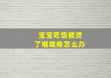 宝宝吃饭被烫了喉咙疼怎么办