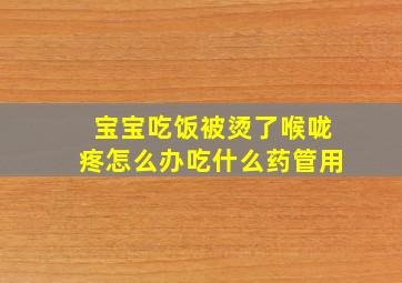 宝宝吃饭被烫了喉咙疼怎么办吃什么药管用