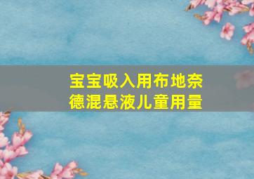 宝宝吸入用布地奈德混悬液儿童用量