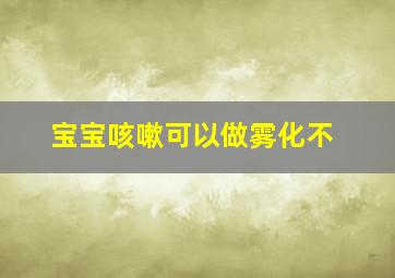 宝宝咳嗽可以做雾化不