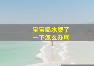 宝宝喝水烫了一下怎么办啊