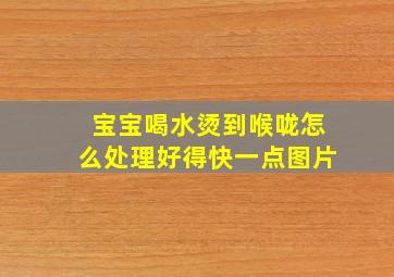 宝宝喝水烫到喉咙怎么处理好得快一点图片