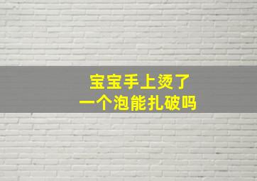 宝宝手上烫了一个泡能扎破吗