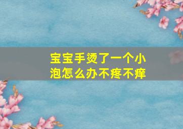 宝宝手烫了一个小泡怎么办不疼不痒