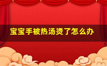 宝宝手被热汤烫了怎么办