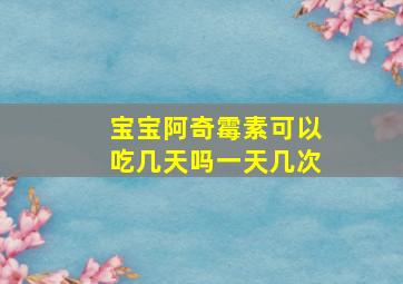 宝宝阿奇霉素可以吃几天吗一天几次