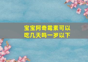 宝宝阿奇霉素可以吃几天吗一岁以下