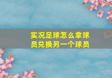 实况足球怎么拿球员兑换另一个球员