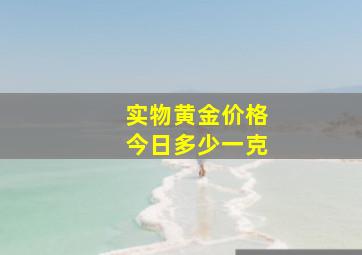 实物黄金价格今日多少一克