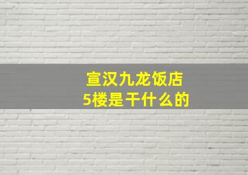 宣汉九龙饭店5楼是干什么的