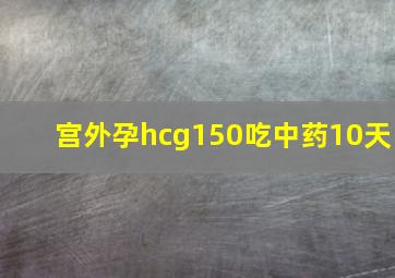 宫外孕hcg150吃中药10天