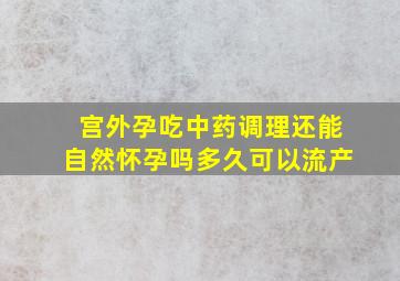 宫外孕吃中药调理还能自然怀孕吗多久可以流产