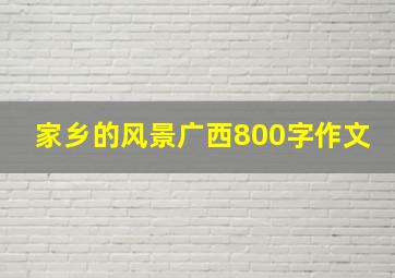 家乡的风景广西800字作文