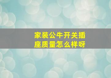 家装公牛开关插座质量怎么样呀