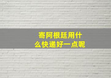 寄阿根廷用什么快递好一点呢