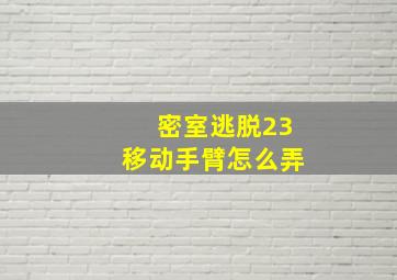 密室逃脱23移动手臂怎么弄