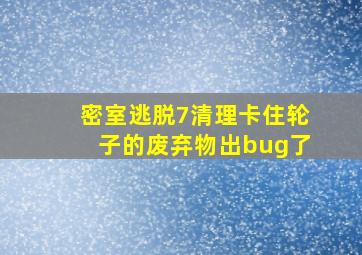 密室逃脱7清理卡住轮子的废弃物出bug了