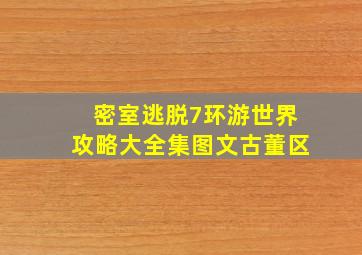 密室逃脱7环游世界攻略大全集图文古董区