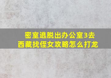 密室逃脱出办公室3去西藏找侄女攻略怎么打龙