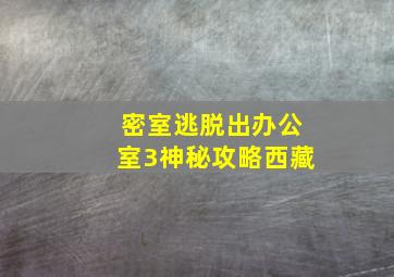 密室逃脱出办公室3神秘攻略西藏