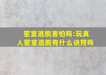 密室逃脱害怕吗:玩真人密室逃脱有什么诀窍吗