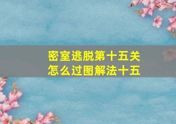 密室逃脱第十五关怎么过图解法十五