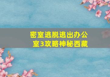 密室逃脱逃出办公室3攻略神秘西藏