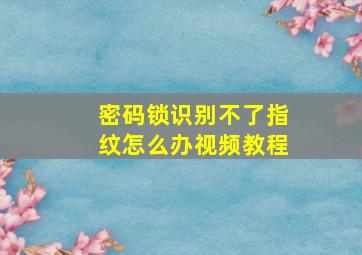 密码锁识别不了指纹怎么办视频教程