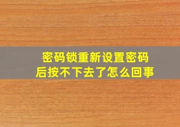 密码锁重新设置密码后按不下去了怎么回事