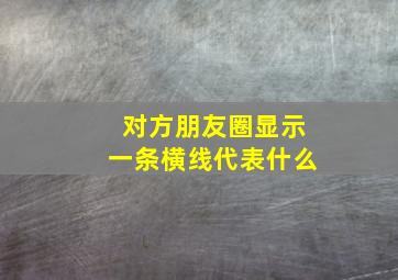 对方朋友圈显示一条横线代表什么