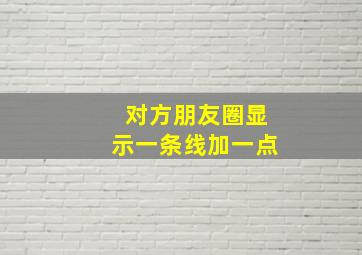 对方朋友圈显示一条线加一点